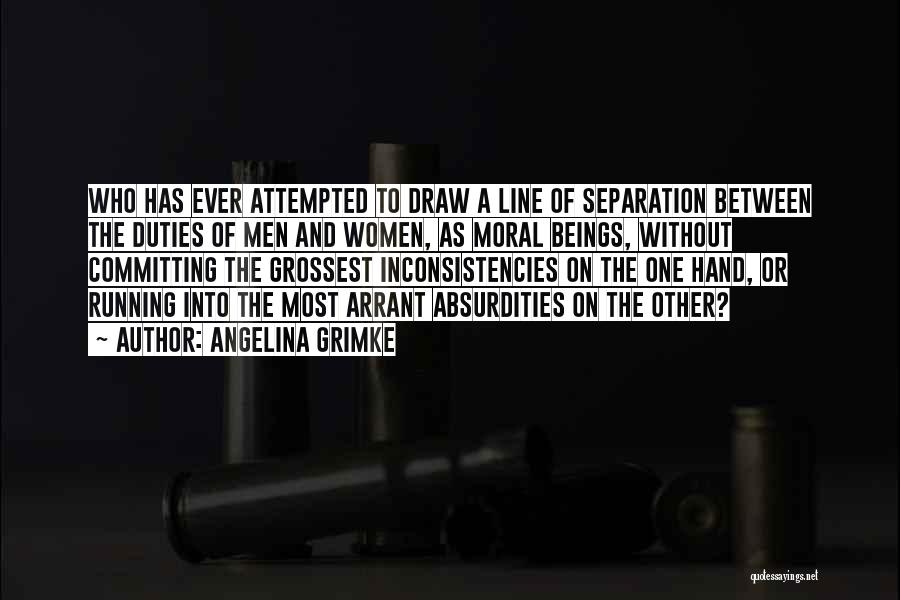 Angelina Grimke Quotes: Who Has Ever Attempted To Draw A Line Of Separation Between The Duties Of Men And Women, As Moral Beings,