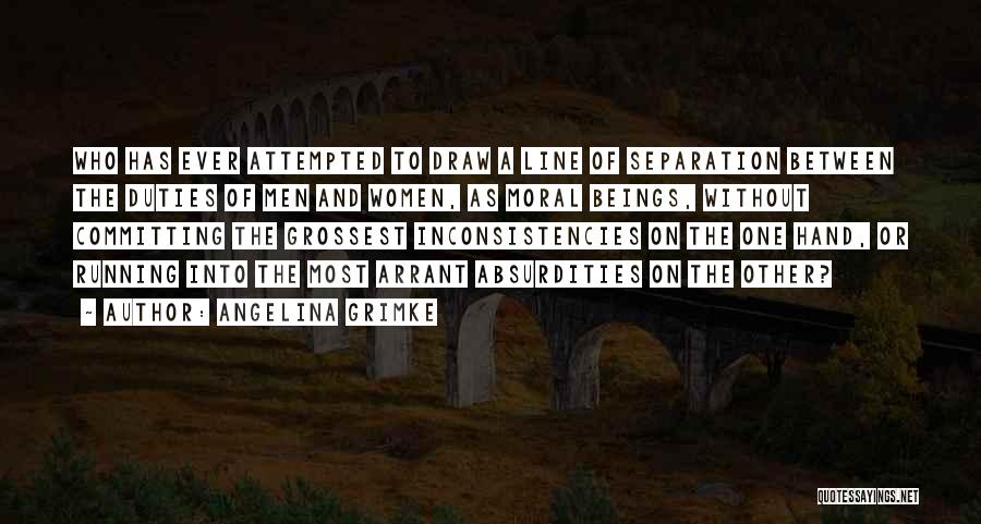 Angelina Grimke Quotes: Who Has Ever Attempted To Draw A Line Of Separation Between The Duties Of Men And Women, As Moral Beings,