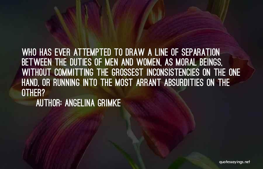 Angelina Grimke Quotes: Who Has Ever Attempted To Draw A Line Of Separation Between The Duties Of Men And Women, As Moral Beings,
