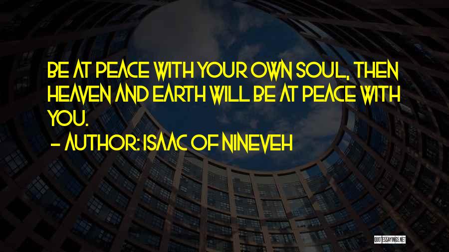 Isaac Of Nineveh Quotes: Be At Peace With Your Own Soul, Then Heaven And Earth Will Be At Peace With You.