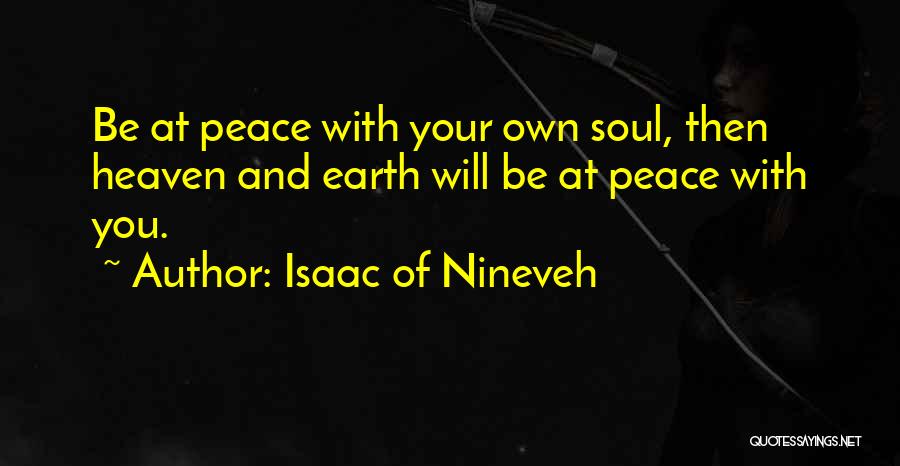 Isaac Of Nineveh Quotes: Be At Peace With Your Own Soul, Then Heaven And Earth Will Be At Peace With You.