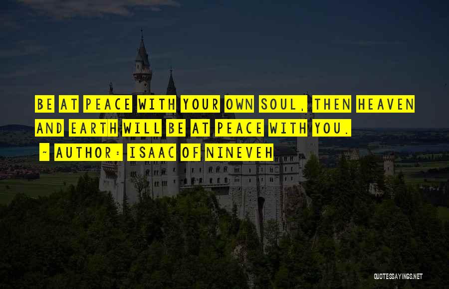 Isaac Of Nineveh Quotes: Be At Peace With Your Own Soul, Then Heaven And Earth Will Be At Peace With You.