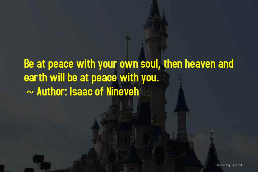 Isaac Of Nineveh Quotes: Be At Peace With Your Own Soul, Then Heaven And Earth Will Be At Peace With You.