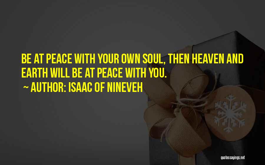 Isaac Of Nineveh Quotes: Be At Peace With Your Own Soul, Then Heaven And Earth Will Be At Peace With You.