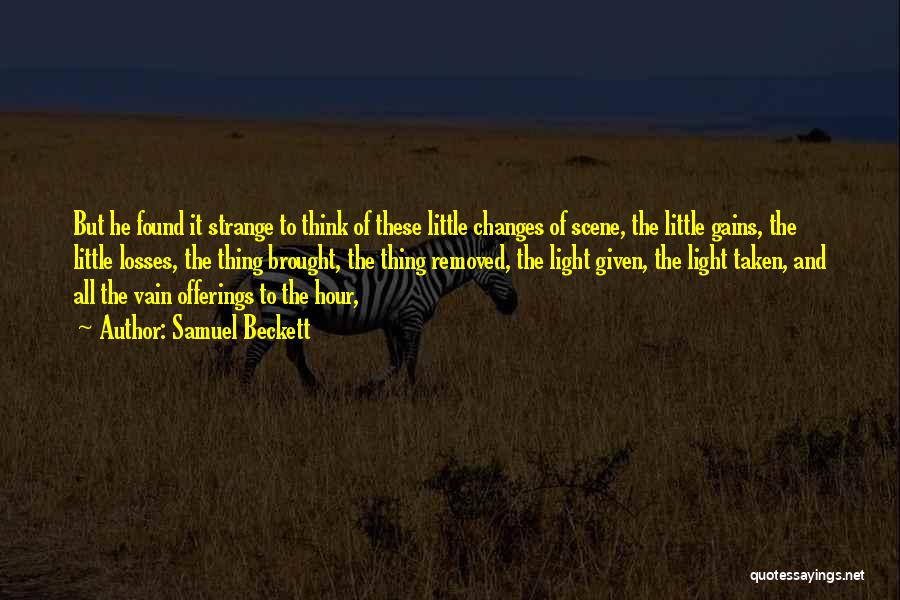 Samuel Beckett Quotes: But He Found It Strange To Think Of These Little Changes Of Scene, The Little Gains, The Little Losses, The