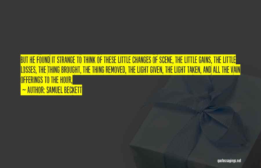 Samuel Beckett Quotes: But He Found It Strange To Think Of These Little Changes Of Scene, The Little Gains, The Little Losses, The