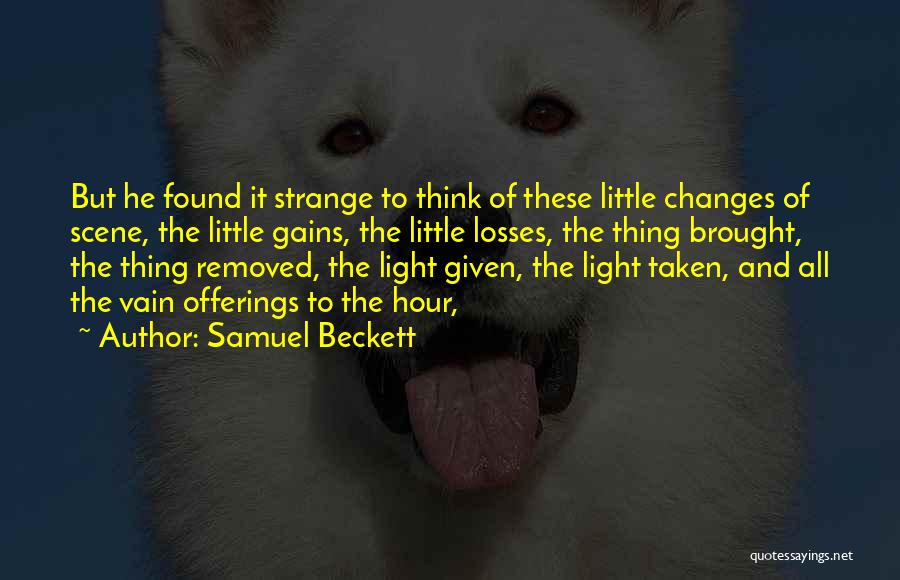 Samuel Beckett Quotes: But He Found It Strange To Think Of These Little Changes Of Scene, The Little Gains, The Little Losses, The