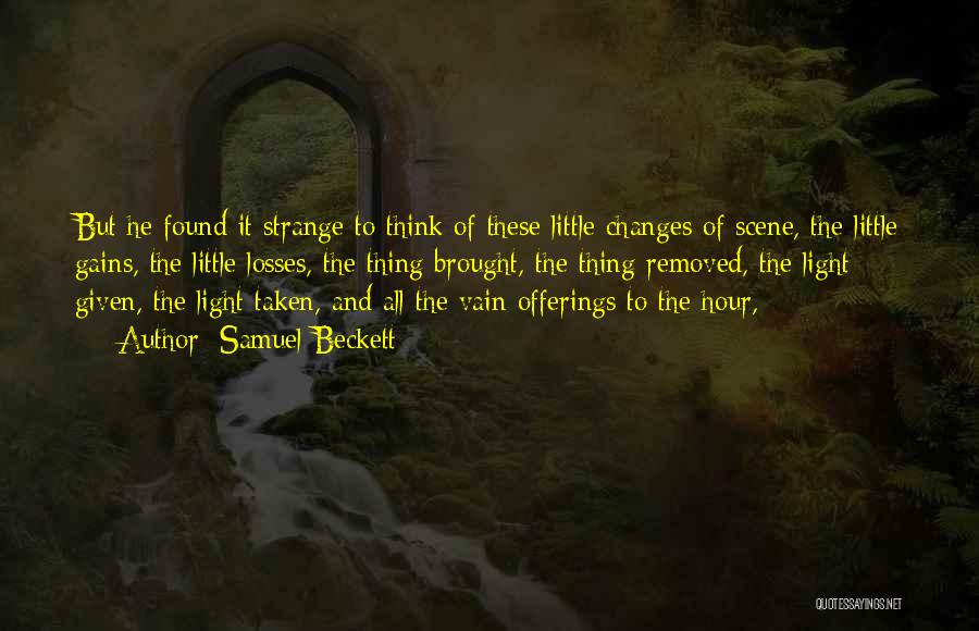 Samuel Beckett Quotes: But He Found It Strange To Think Of These Little Changes Of Scene, The Little Gains, The Little Losses, The