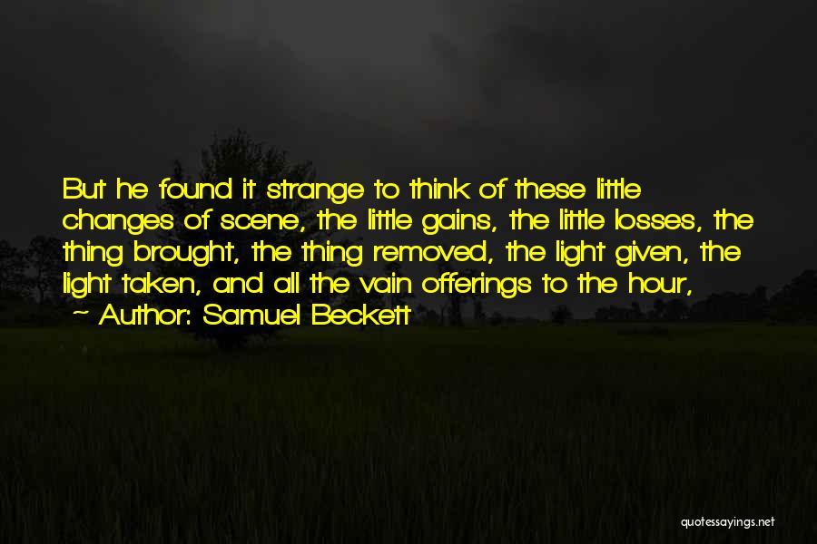 Samuel Beckett Quotes: But He Found It Strange To Think Of These Little Changes Of Scene, The Little Gains, The Little Losses, The