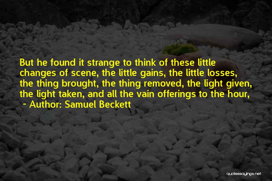 Samuel Beckett Quotes: But He Found It Strange To Think Of These Little Changes Of Scene, The Little Gains, The Little Losses, The