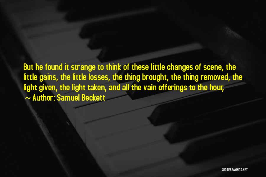 Samuel Beckett Quotes: But He Found It Strange To Think Of These Little Changes Of Scene, The Little Gains, The Little Losses, The