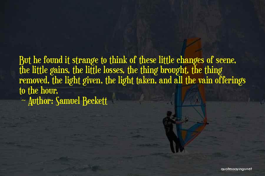 Samuel Beckett Quotes: But He Found It Strange To Think Of These Little Changes Of Scene, The Little Gains, The Little Losses, The