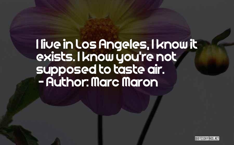 Marc Maron Quotes: I Live In Los Angeles, I Know It Exists. I Know You're Not Supposed To Taste Air.