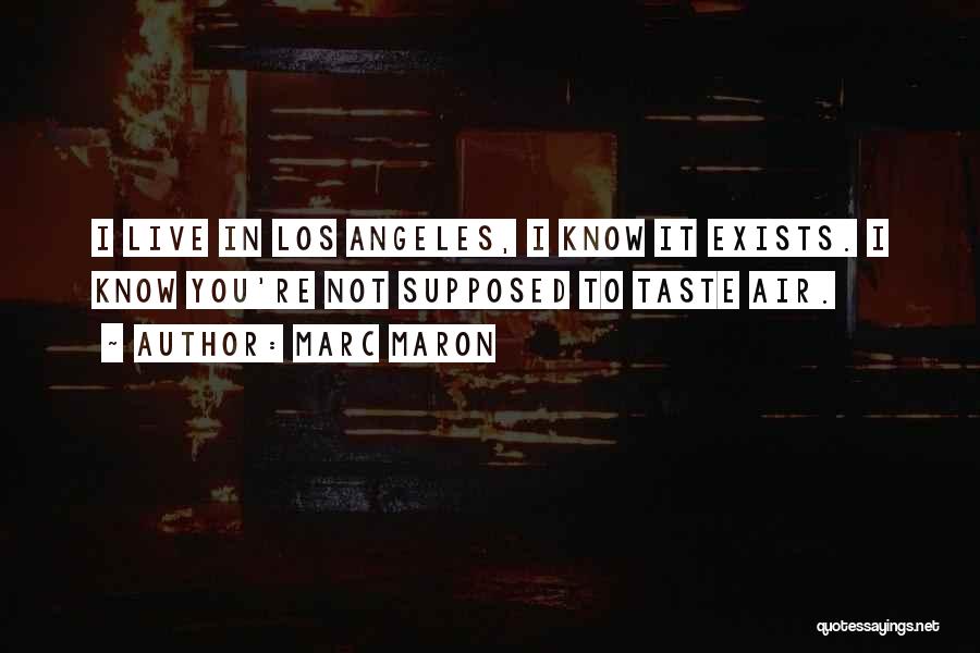 Marc Maron Quotes: I Live In Los Angeles, I Know It Exists. I Know You're Not Supposed To Taste Air.