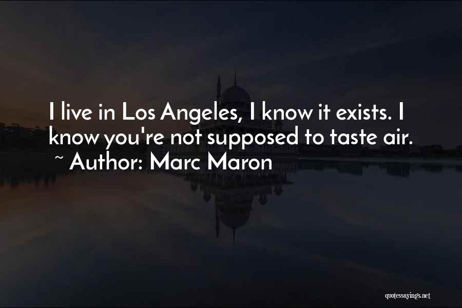 Marc Maron Quotes: I Live In Los Angeles, I Know It Exists. I Know You're Not Supposed To Taste Air.