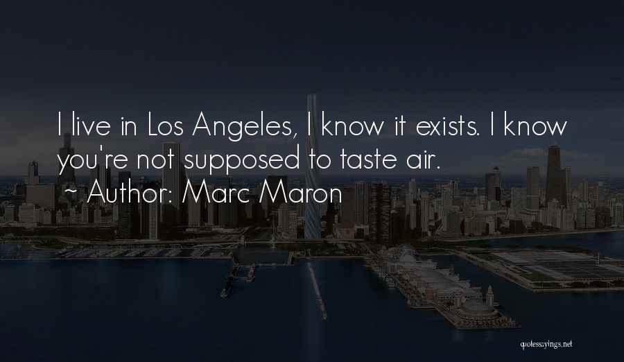 Marc Maron Quotes: I Live In Los Angeles, I Know It Exists. I Know You're Not Supposed To Taste Air.