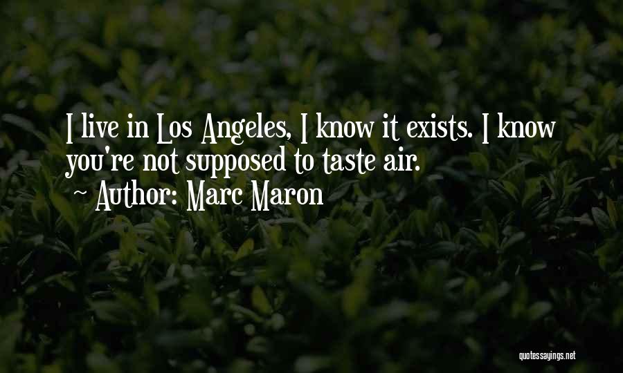 Marc Maron Quotes: I Live In Los Angeles, I Know It Exists. I Know You're Not Supposed To Taste Air.