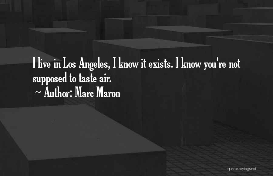 Marc Maron Quotes: I Live In Los Angeles, I Know It Exists. I Know You're Not Supposed To Taste Air.