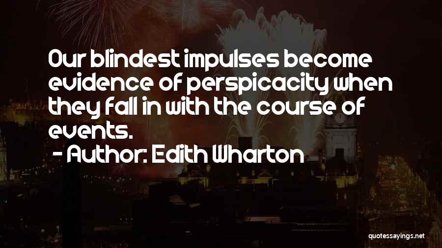 Edith Wharton Quotes: Our Blindest Impulses Become Evidence Of Perspicacity When They Fall In With The Course Of Events.