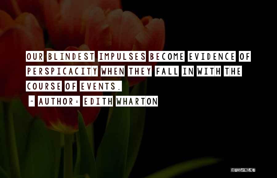 Edith Wharton Quotes: Our Blindest Impulses Become Evidence Of Perspicacity When They Fall In With The Course Of Events.