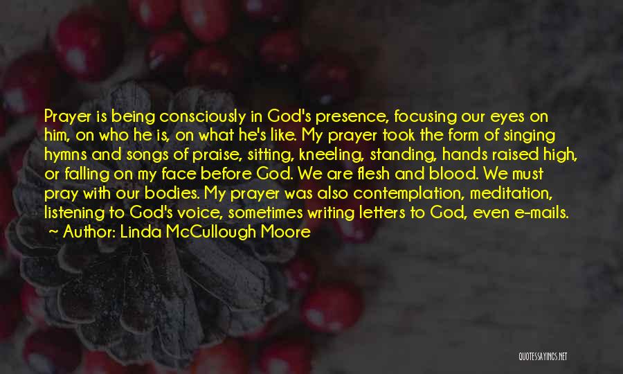 Linda McCullough Moore Quotes: Prayer Is Being Consciously In God's Presence, Focusing Our Eyes On Him, On Who He Is, On What He's Like.
