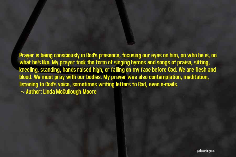 Linda McCullough Moore Quotes: Prayer Is Being Consciously In God's Presence, Focusing Our Eyes On Him, On Who He Is, On What He's Like.