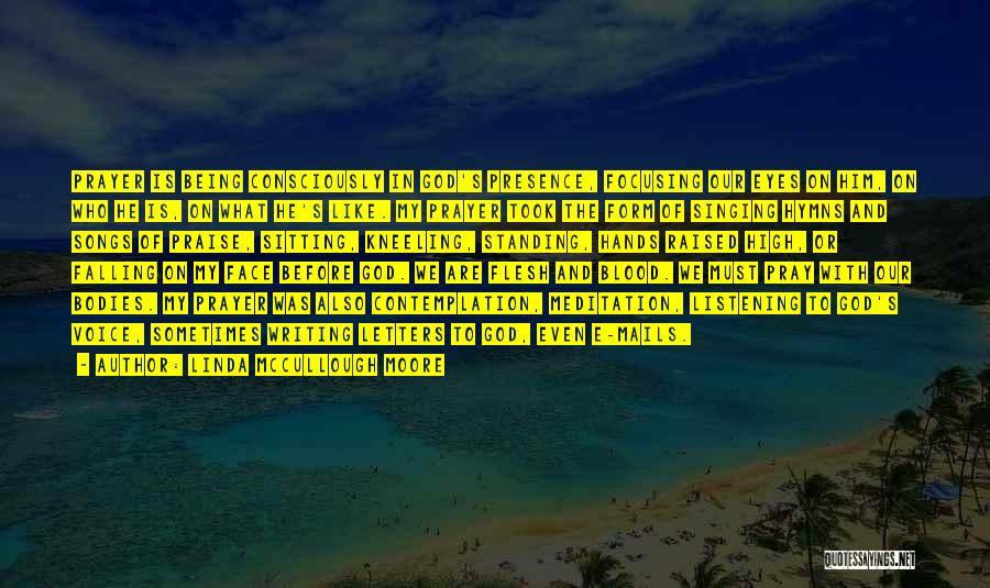 Linda McCullough Moore Quotes: Prayer Is Being Consciously In God's Presence, Focusing Our Eyes On Him, On Who He Is, On What He's Like.