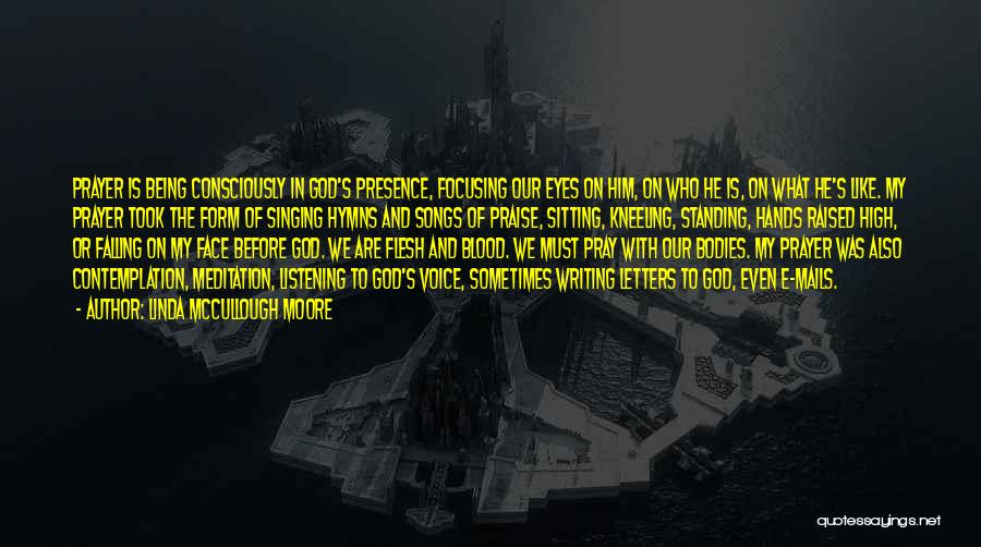 Linda McCullough Moore Quotes: Prayer Is Being Consciously In God's Presence, Focusing Our Eyes On Him, On Who He Is, On What He's Like.