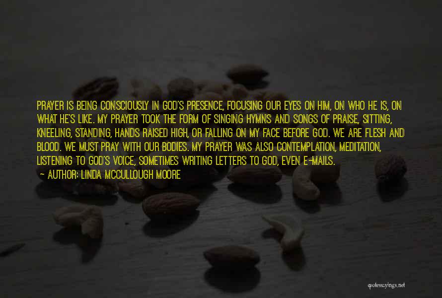 Linda McCullough Moore Quotes: Prayer Is Being Consciously In God's Presence, Focusing Our Eyes On Him, On Who He Is, On What He's Like.