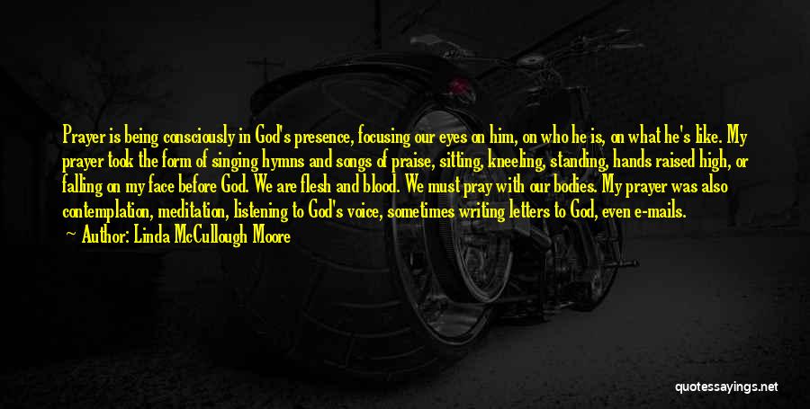 Linda McCullough Moore Quotes: Prayer Is Being Consciously In God's Presence, Focusing Our Eyes On Him, On Who He Is, On What He's Like.