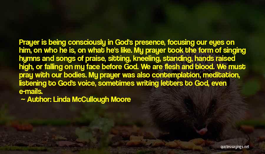 Linda McCullough Moore Quotes: Prayer Is Being Consciously In God's Presence, Focusing Our Eyes On Him, On Who He Is, On What He's Like.