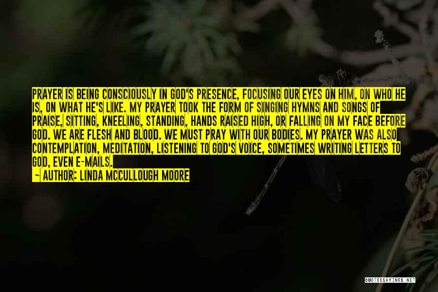 Linda McCullough Moore Quotes: Prayer Is Being Consciously In God's Presence, Focusing Our Eyes On Him, On Who He Is, On What He's Like.