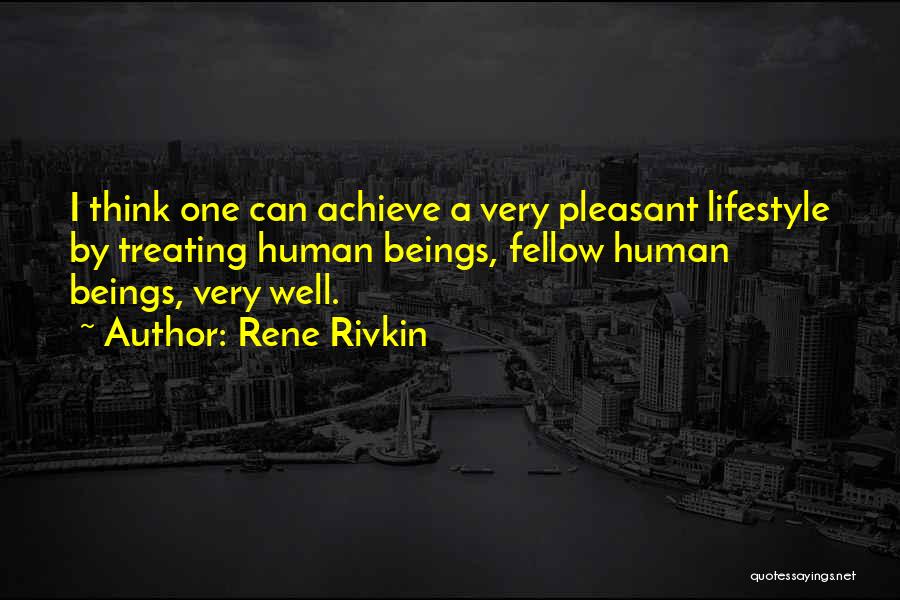 Rene Rivkin Quotes: I Think One Can Achieve A Very Pleasant Lifestyle By Treating Human Beings, Fellow Human Beings, Very Well.