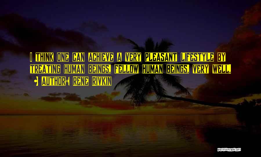 Rene Rivkin Quotes: I Think One Can Achieve A Very Pleasant Lifestyle By Treating Human Beings, Fellow Human Beings, Very Well.