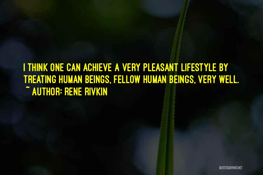Rene Rivkin Quotes: I Think One Can Achieve A Very Pleasant Lifestyle By Treating Human Beings, Fellow Human Beings, Very Well.