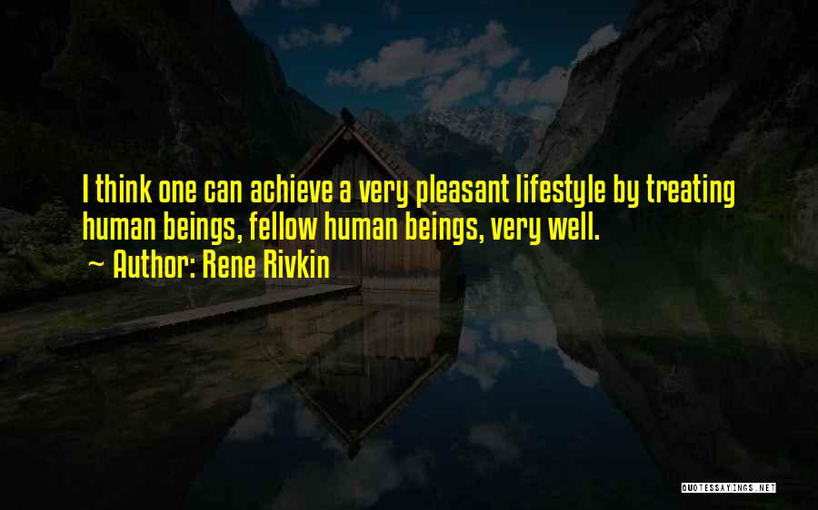 Rene Rivkin Quotes: I Think One Can Achieve A Very Pleasant Lifestyle By Treating Human Beings, Fellow Human Beings, Very Well.