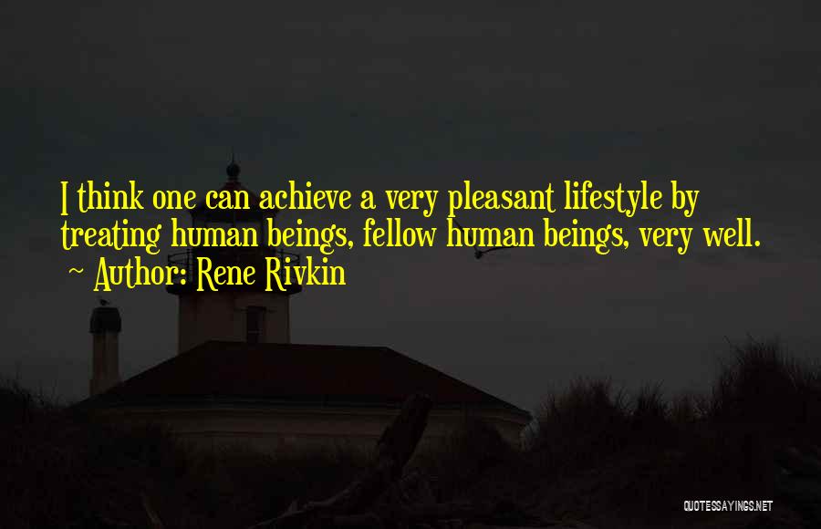 Rene Rivkin Quotes: I Think One Can Achieve A Very Pleasant Lifestyle By Treating Human Beings, Fellow Human Beings, Very Well.