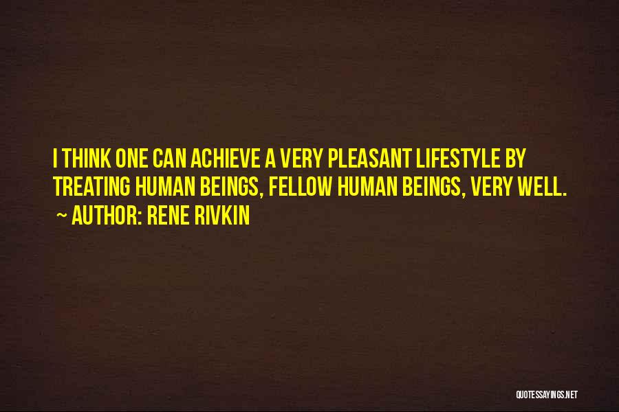 Rene Rivkin Quotes: I Think One Can Achieve A Very Pleasant Lifestyle By Treating Human Beings, Fellow Human Beings, Very Well.