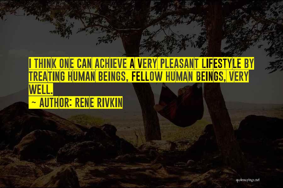 Rene Rivkin Quotes: I Think One Can Achieve A Very Pleasant Lifestyle By Treating Human Beings, Fellow Human Beings, Very Well.