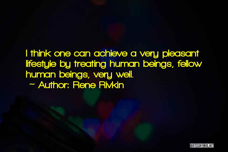 Rene Rivkin Quotes: I Think One Can Achieve A Very Pleasant Lifestyle By Treating Human Beings, Fellow Human Beings, Very Well.