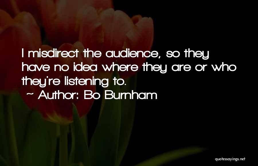 Bo Burnham Quotes: I Misdirect The Audience, So They Have No Idea Where They Are Or Who They're Listening To.