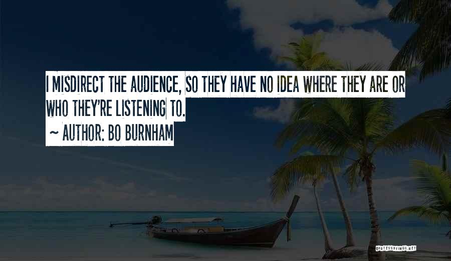 Bo Burnham Quotes: I Misdirect The Audience, So They Have No Idea Where They Are Or Who They're Listening To.