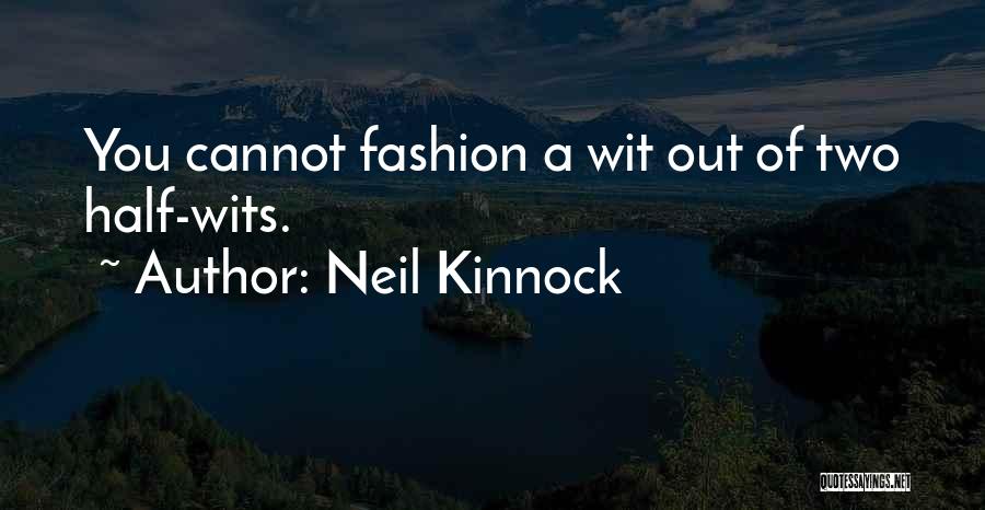 Neil Kinnock Quotes: You Cannot Fashion A Wit Out Of Two Half-wits.