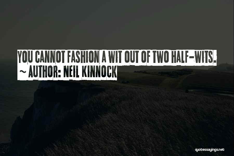 Neil Kinnock Quotes: You Cannot Fashion A Wit Out Of Two Half-wits.