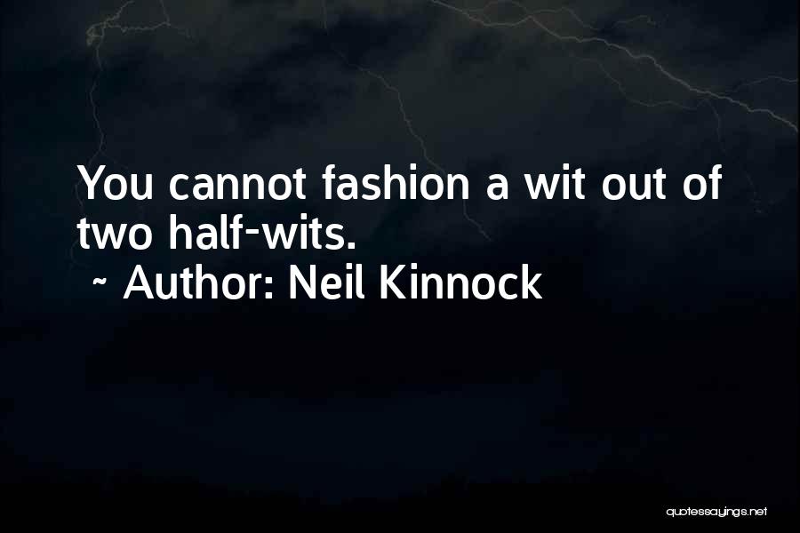 Neil Kinnock Quotes: You Cannot Fashion A Wit Out Of Two Half-wits.