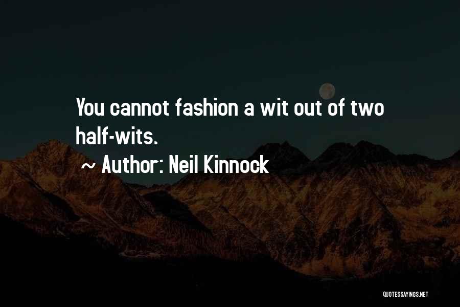 Neil Kinnock Quotes: You Cannot Fashion A Wit Out Of Two Half-wits.