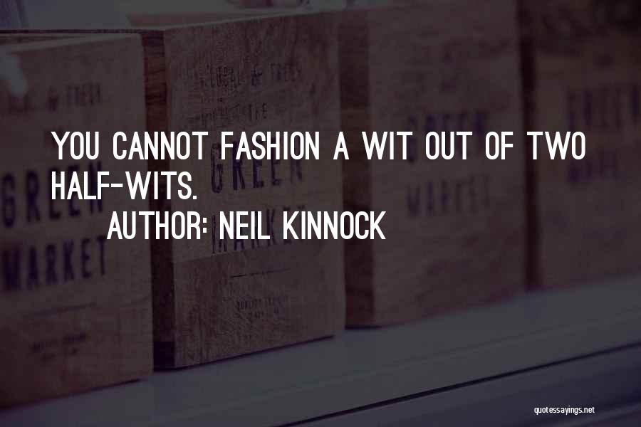 Neil Kinnock Quotes: You Cannot Fashion A Wit Out Of Two Half-wits.