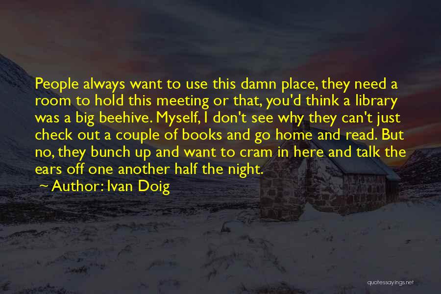 Ivan Doig Quotes: People Always Want To Use This Damn Place, They Need A Room To Hold This Meeting Or That, You'd Think