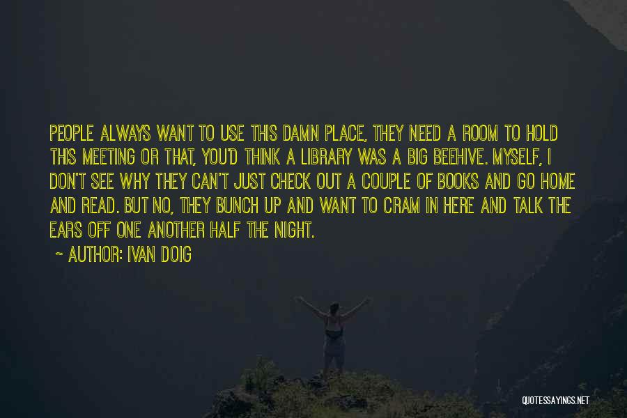 Ivan Doig Quotes: People Always Want To Use This Damn Place, They Need A Room To Hold This Meeting Or That, You'd Think