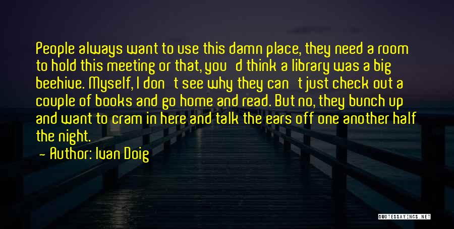 Ivan Doig Quotes: People Always Want To Use This Damn Place, They Need A Room To Hold This Meeting Or That, You'd Think